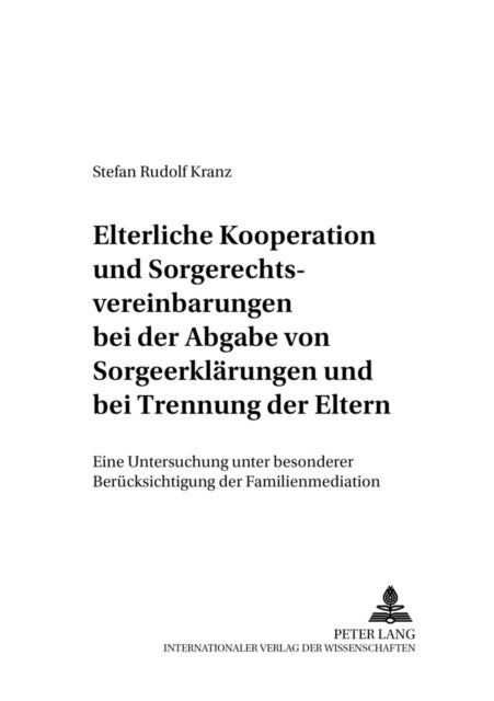 Elterliche Kooperation Und Sorgerechtsvereinbarungen Bei Der Abgabe Von Sorgeerklaerungen Und Bei Trennung Der Eltern - Eine Untersuchung Unter Besonderer Beruecksichtigung Der Familienmediation