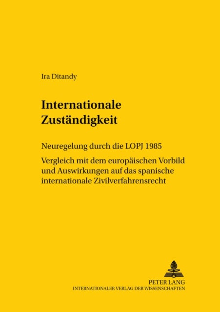 Internationale Zustaendigkeit - Neuregelung Durch Die Lopj 1985- Vergleich Mit Dem Europaeischen Vorbild Und Auswirkungen Auf Das Spanische Internationale Zivilverfahrensrecht