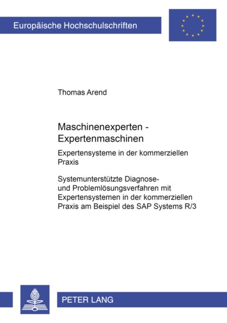 Maschinenexperten - Expertenmaschinen- Expertensysteme in Der Kommerziellen Praxis - Systemunterstuetzte Diagnose- Und Problemloesungsverfahren Mit Expertensystemen in Der Kommerziellen Praxis Am Beispiel Des SAP Systems R/3