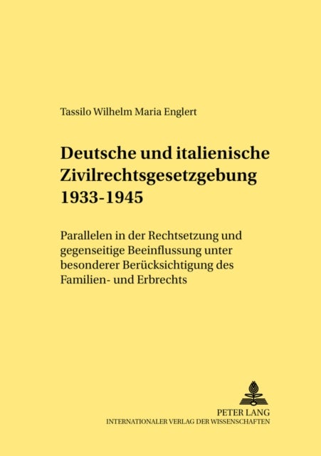 Deutsche Und Italienische Zivilrechtsgesetzgebung 1933-1945 - Parallelen in Der Rechtsetzung Und Gegenseitige Beeinflussung Unter Besonderer Beruecksichtigung Des Familien- Und Erbrechts