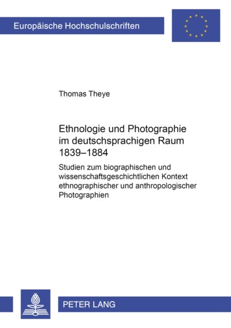 Ethnologie und Photographie im deutschsprachigen Raum - Studien zum biographischen und wissenschaftsgeschichtlichen Kontext ethnographischer und anthropologischer Photographien (1839-1884)