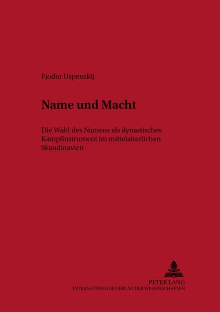 Name Und Macht - Die Wahl Des Namens ALS Dynastisches Kampfinstrument Im Mittelalterlichen Skandinavien