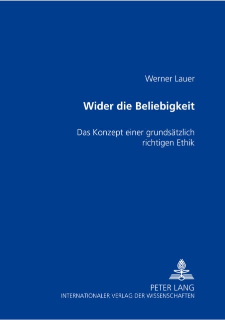 Wider Die Beliebigkeit - Das Konzept Einer Grundsaetzlich Richtigen Ethik