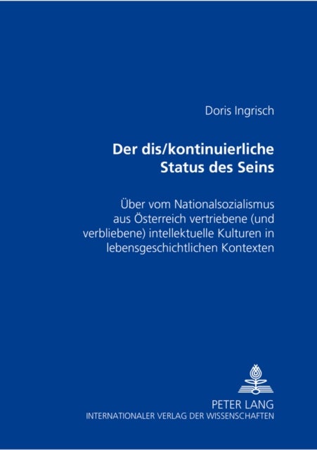 «Der dis/kontinuierliche Status des Seins» - Ueber vom Nationalsozialismus aus Oesterreich vertriebene (und verbliebene) intellektuelle Kulturen in lebensgeschichtlichen Kontexten