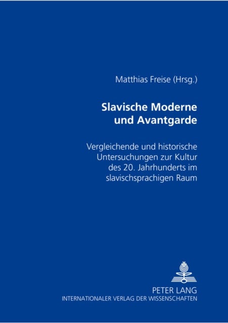 Slavische Moderne Und Avantgarde - Vergleichende Und Historische Untersuchungen Zur Kultur Des 20. Jahrhunderts Im Slavischsprachigen Raum
