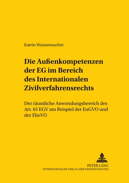 Die Außenkompetenzen Der Eg Im Bereich Des Internationalen Zivilverfahrensrechts - Der Raeumliche Anwendungsbereich Des Art. 65 Egv Am Beispiel Der Eugvo Und Der Ehevo