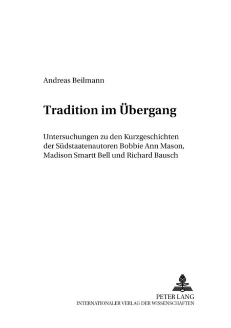 Tradition im Uebergang - Untersuchungen zu den Kurzgeschichten der Suedstaatenautoren Bobbie Ann Mason, Madison Smartt Bell und Richard Bausch