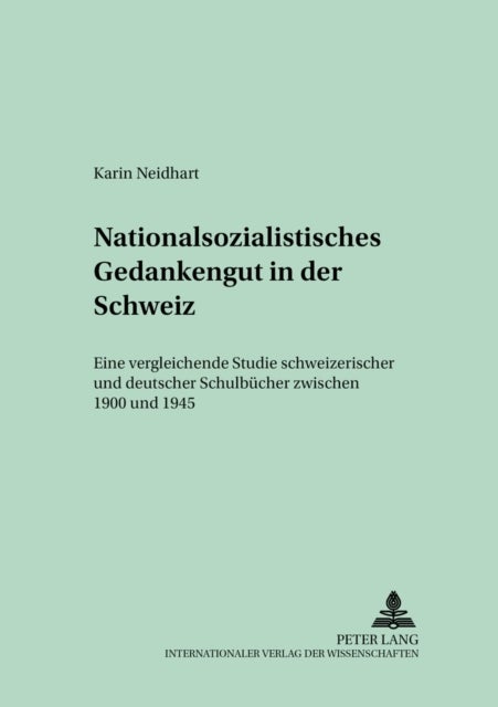 Nationalsozialistisches Gedankengut in Der Schweiz - Eine Vergleichende Studie Schweizerischer Und Deutscher Schulbuecher Zwischen 1900 Und 1945