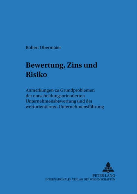 Bewertung, Zins Und Risiko - Anmerkungen Zu Grundproblemen Der Entscheidungsorientierten Unternehmensbewertung Und Der Wertorientierten Unternehmensfuehrung