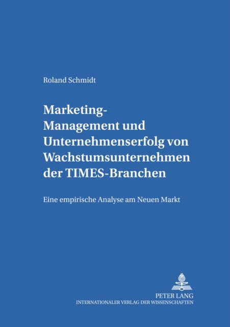 Marketing-Management Und Unternehmenserfolg Von Wachstumsunternehmen Der Times-Branchen - Eine Empirische Analyse Am Neuen Markt