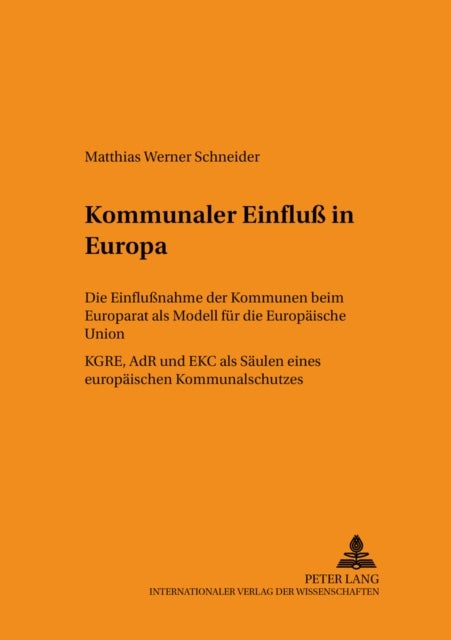 Kommunaler Einflu¿in Europa - Die Einflußnahme Der Kommunen Beim Europarat ALS Modell Fuer Die Europaeische Union- Kgre, Adr Und Ekc ALS Saeulen Eines Europaeischen Kommunalschutzes
