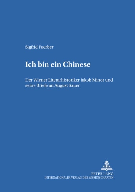«Ich bin ein Chinese» - Der Wiener Literarhistoriker Jakob Minor und seine Briefe an August Sauer