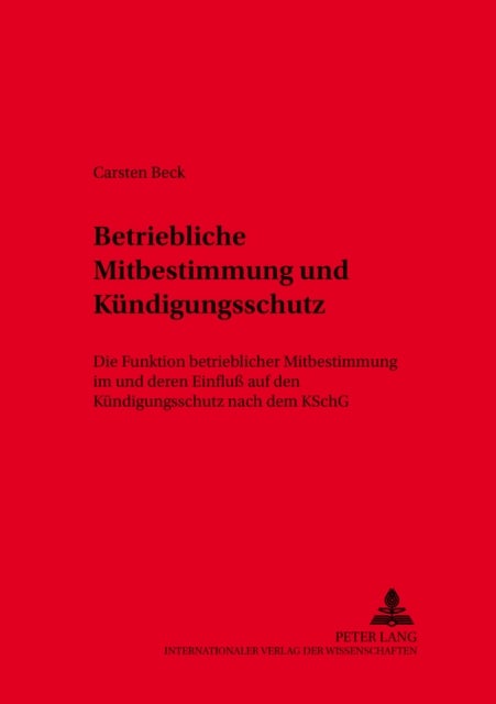 Betriebliche Mitbestimmung Und Kuendigungsschutz - Die Funktionen Betrieblicher Mitbestimmung Im Und Deren Einfluß Auf Den Kuendigungsschutz Nach Dem Kschg