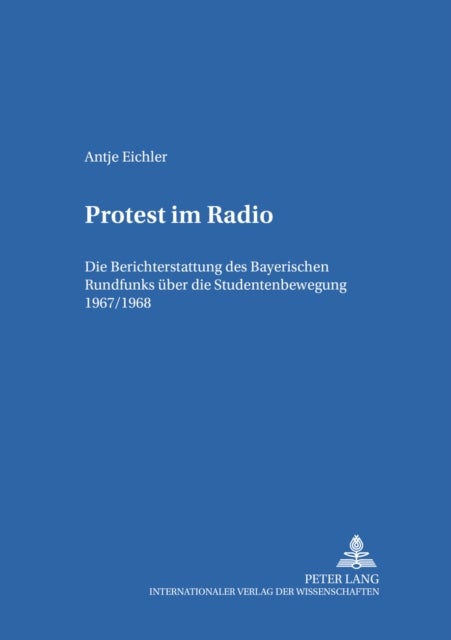 Protest Im Radio - Die Berichterstattung Des Bayerischen Rundfunks Ueber Die Studentenbewegung 1967/1968