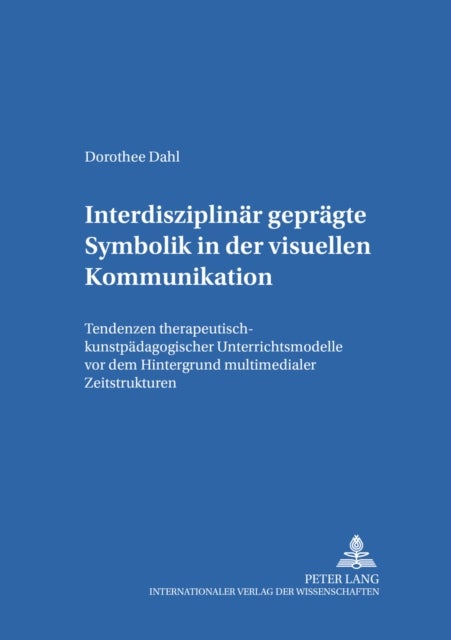 Interdisziplinaer Gepraegte Symbolik in Der Visuellen Kommunikation - Tendenzen Therapeutisch-Kunstpaedagogischer Unterrichtsmodelle VOR Dem Hintergrund Multimedialer Zeitstrukturen