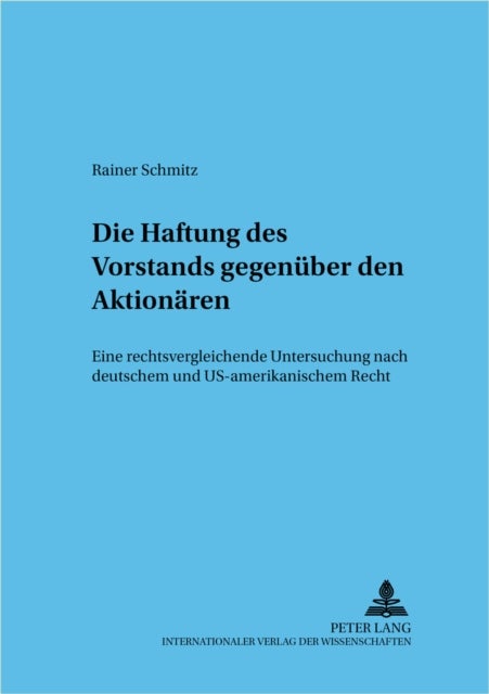 Die Haftung Des Vorstands Gegenueber Den Aktionaeren - Eine Rechtsvergleichende Untersuchung Nach Deutschem Und Us-Amerikanischem Recht