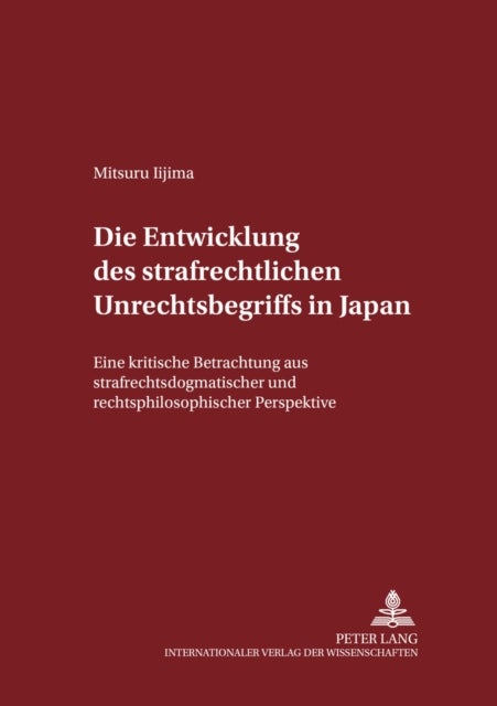 Die Entwicklung Des Strafrechtlichen Unrechtsbegriffs in Japan - Eine Kritische Betrachtung Aus Strafrechtsdogmatischer Und Rechtsphilosophischer Perspektive