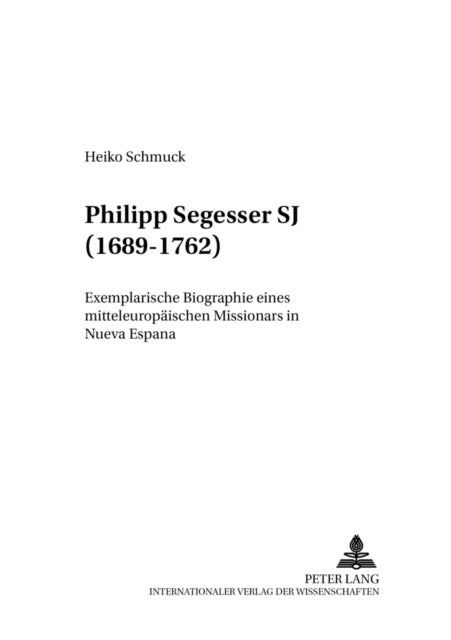 Philipp Segesser Sj (1689-1762) - Exemplarische Biographie Eines Mitteleuropaeischen Missionars in Nueva Espana