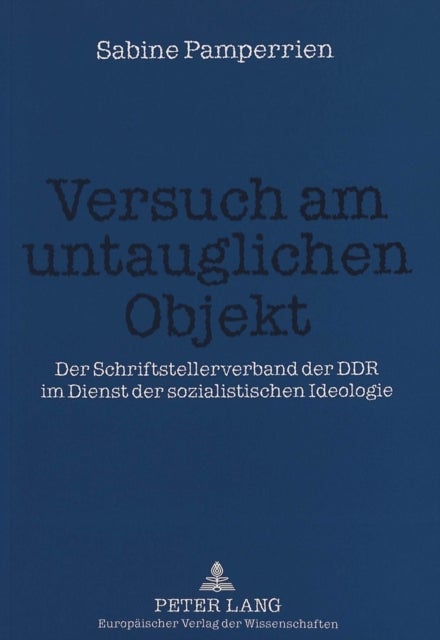 Versuch am untauglichen Objekt - Der Schriftstellerverband der DDR im Dienst der sozialistischen Ideologie