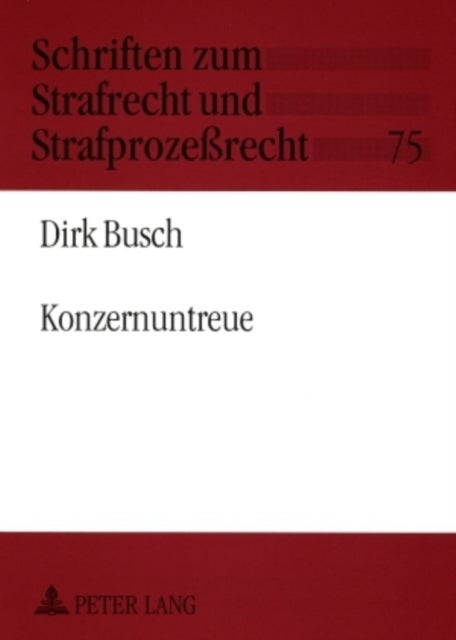 Konzernuntreue - Eine Untersuchung Spezifischer Untreuestrafbarkeit Innerhalb Von Konzernverbindungen Mit Aktiengesellschaften Und Gesellschaften Mit Beschraenkter Haftung