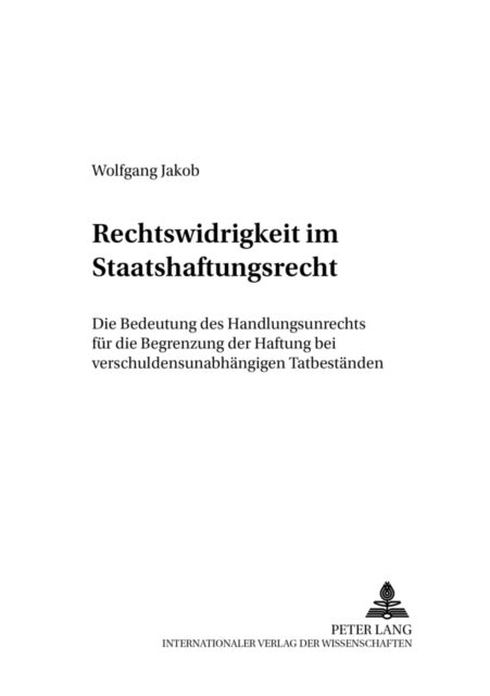 Rechtswidrigkeit Im Staatshaftungsrecht - Die Bedeutung Des Handlungsunrechts Fuer Die Begrenzung Der Haftung Bei Verschuldensunabhaengigen Tatbestaenden