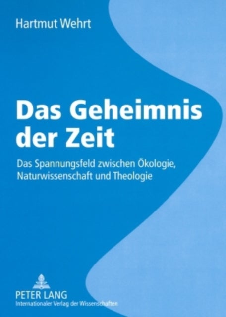 Das Geheimnis Der Zeit - Das Spannungsfeld Zwischen Oekologie, Naturwissenschaft Und Theologie- Beitraege Zu Einem Ganzheitlichen Verstehen Unserer Geschichtlichen Lebenswelt