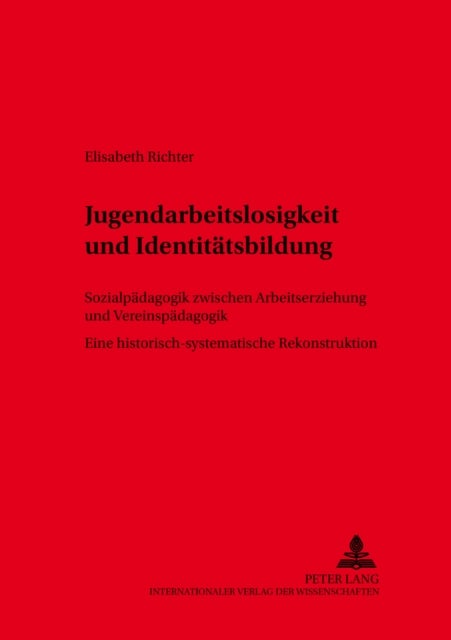 Jugendarbeitslosigkeit Und Identitaetsbildung - Sozialpaedagogik Zwischen Arbeitserziehung Und Vereinspaedagogik- Eine Historisch-Systematische Rekonstruktion