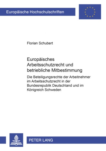 Europaeisches Arbeitsschutzrecht Und Betriebliche Mitbestimmung - Die Beteiligungsrechte Der Arbeitnehmer Im Arbeitsschutzrecht in Der Bundesrepublik Deutschland Und Im Koenigreich Schweden