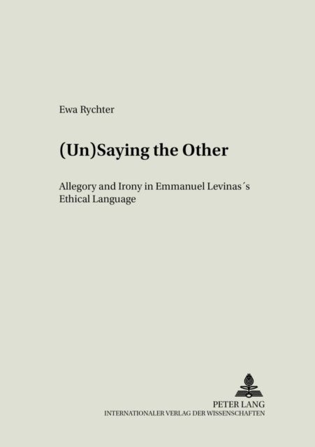 (Un)saying the Other - Allegory and Irony in Emmanuel Levinas's Ethical Language