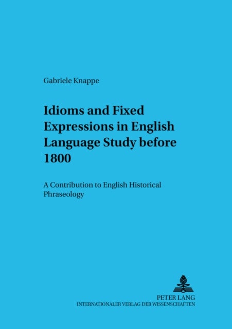 Idioms and Fixed Expressions in English Language Study Before 1800 - A Contribution to English Historical Phraseology