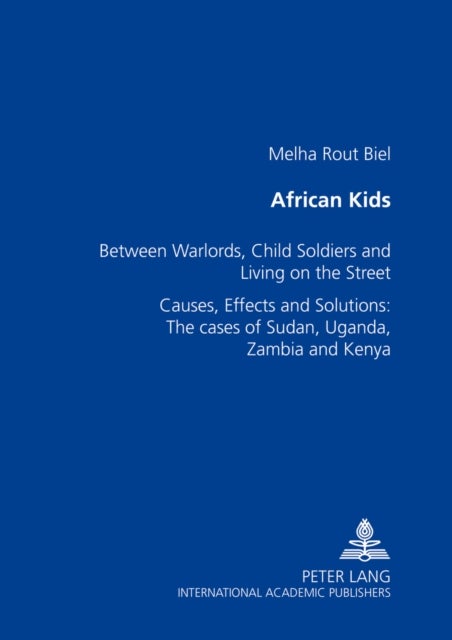 African Kids - Between Warlords, Child Soldiers and Living on the Street Causes, Effects and Solution: The Cases of Sudan, Uganda, Zambia and Kenya