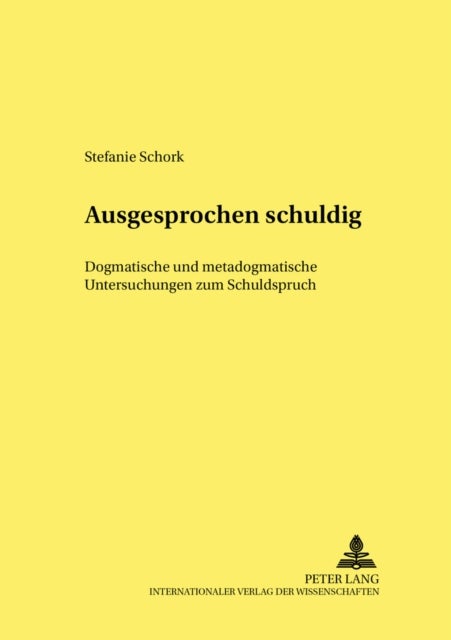 Ausgesprochen Schuldig - Dogmatische Und Metadogmatische Untersuchungen Zum Schuldspruch
