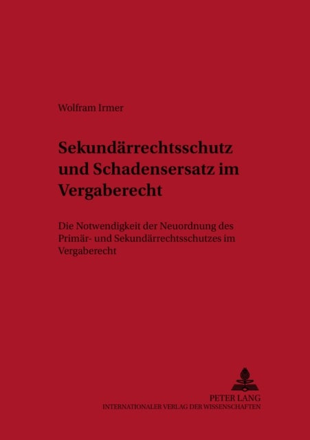 Sekundaerrechtsschutz Und Schadensersatz Im Vergaberecht - Die Notwendigkeit Der Neuordnung Des Primaer- Und Sekundaerrechtsschutzes Im Vergaberecht