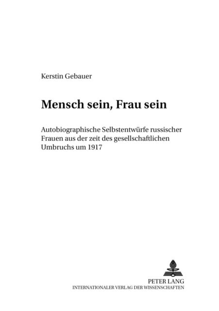 Mensch Sein, Frau Sein - Autobiographische Selbstentwuerfe Russischer Frauen Aus Der Zeit Des Gesellschaftlichen Umbruchs Um 1917
