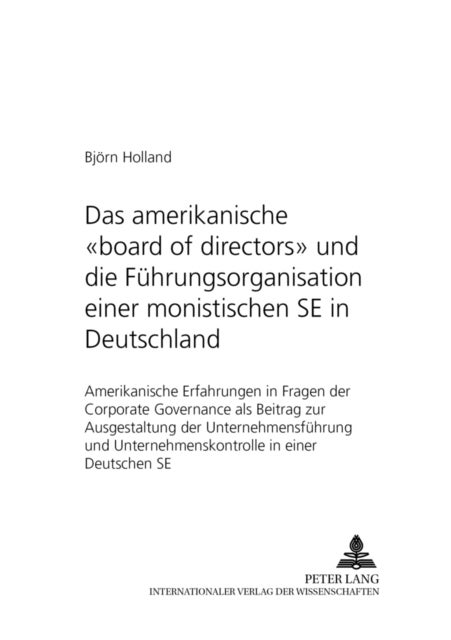 Das Amerikanische «Board of Directors» Und Die Fuehrungsorganisation Einer Monistischen Se in Deutschland - Amerikanische Erfahrungen in Fragen Der Corporate Governance ALS Beitrag Zur Ausgestaltung Der Unternehmensfuehrung Und Unternehmenskontrolle in Einer Deutschen Se