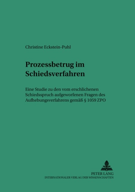 Prozessbetrug Im Schiedsverfahren - Eine Studie Zu Den Vom Erschlichenen Schiedsspruch Aufgeworfenen Fragen Des Aufhebungsverfahrens Gemaeß § 1059 Zpo