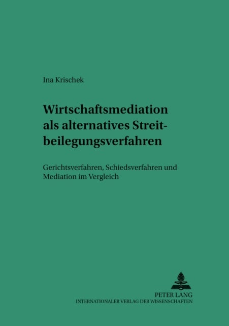 Wirtschaftsmediation ALS Alternatives Streitbeilegungsverfahren - Gerichtsverfahren, Schiedsverfahren Und Mediation Im Vergleich