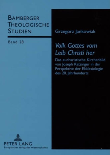 'Volk Gottes Vom Leib Christi Her' - Das Eucharistische Kirchenbild Von Joseph Ratzinger in Der Perspektive Der Ekklesiologie Des 20. Jahrhunderts