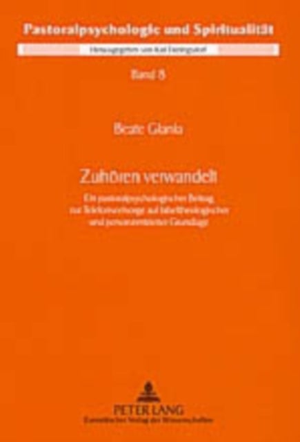 Zuhoeren Verwandelt - Ein Pastoralpsychologischer Beitrag Zur Telefonseelsorge Auf Bibeltheologischer Und Personzentrierter Grundlage