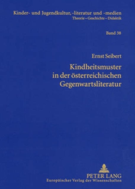 Kindheitsmuster in Der Oesterreichischen Gegenwartsliteratur - Zur Genealogie Von Kindheit. Ein Mentalitaetsgeschichtlicher Diskurs Im Umfeld Von Kindheits- Und Kinderliteratur