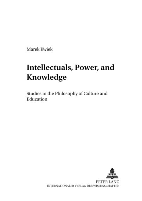 Intellectuals, Power, and Knowledge - Studies in the Philosophy of Culture and Education