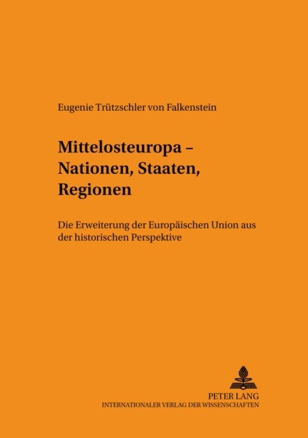 Mittelosteuropa - Nationen, Staaten, Regionen - Die Erweiterung Der Europaeischen Union Aus Der Historischen Perspektive