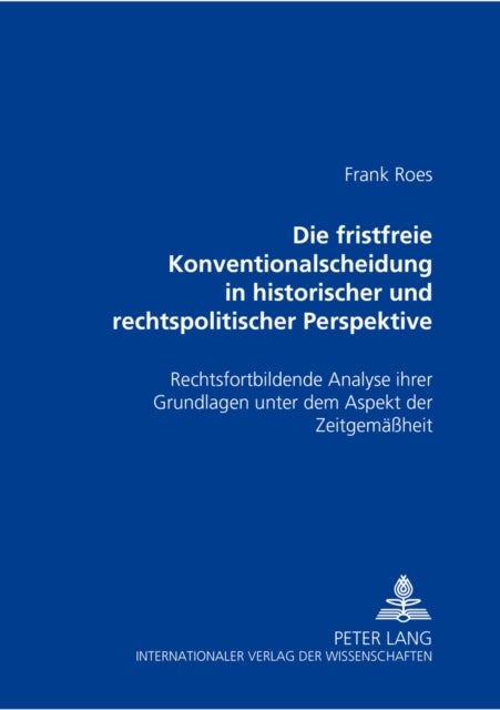 Die Fristfreie Konventionalscheidung in Historischer Und Rechtspolitischer Perspektive - Rechtsfortbildende Analyse Ihrer Grundlagen Unter Dem Aspekt Der Zeitgemaeßheit