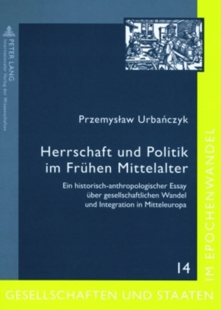 Herrschaft Und Politik Im Fruehen Mittelalter - Ein Historisch-Anthropologischer Essay Ueber Gesellschaftlichen Wandel Und Integration in Mitteleuropa