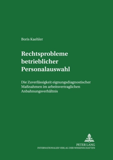 Rechtsprobleme Betrieblicher Personalauswahl - Die Zulaessigkeit Eignungsdiagnostischer Maßnahmen Im Arbeitsvertraglichen Anbahnungsverhaeltnis