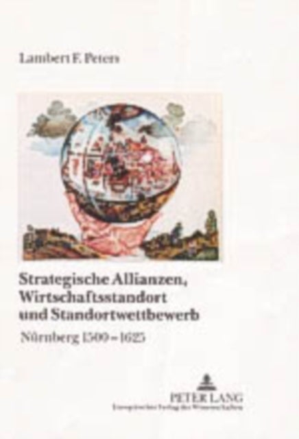 Strategische Allianzen, Wirtschaftsstandort Und Standortwettbewerb - Nuernberg 1500-1625
