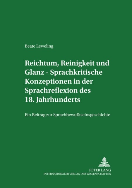 Reichtum, Reinigkeit Und Glanz - Sprachkritische Konzeptionen in Der Sprachreflexion Des 18. Jahrhunderts - Ein Beitrag Zur Sprachbewusstseinsgeschichte