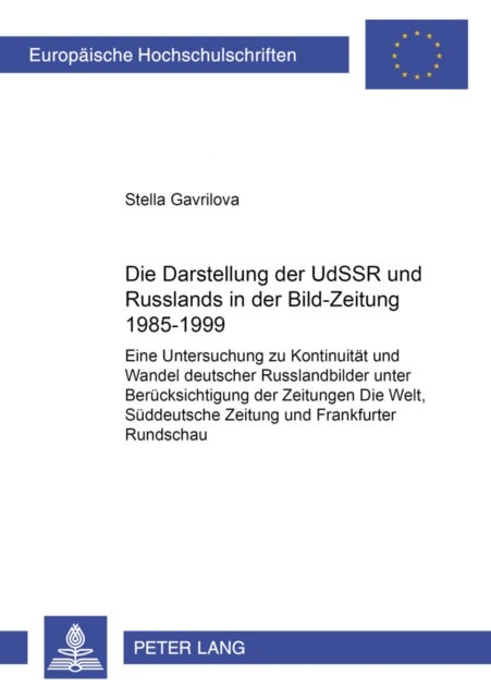 Die Darstellung Der Udssr Und Russlands in Der 'Bild-Zeitung' 1985-1999 - Eine Untersuchung Zu Kontinuitaet Und Wandel Deutscher Russlandbilder Unter Beruecksichtigung Der Zeitungen «Die Welt», «Sueddeutsche Zeitung» Und «Frankfurter Rundschau»