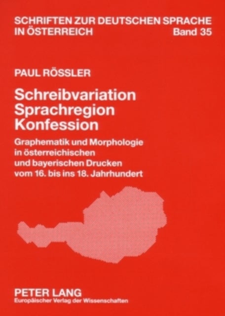 Schreibvariation - Sprachregion - Konfession - Graphematik Und Morphologie in Oesterreichischen Und Bayerischen Drucken Vom 16. Bis Ins 18. Jahrhundert