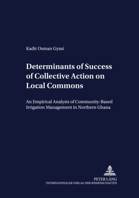 Determinants of Success of Collective Action on Local Commons - An Empirical Analysis of Community-based Irrigation Management in Northern Ghana